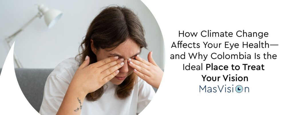 How Climate Change Affects Your Eye Health—and Why Colombia Is the Ideal Place to Treat Your Vision